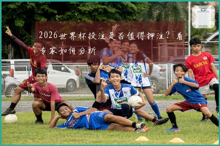 2026世界杯投注是否值得押注？看专家如何分析
