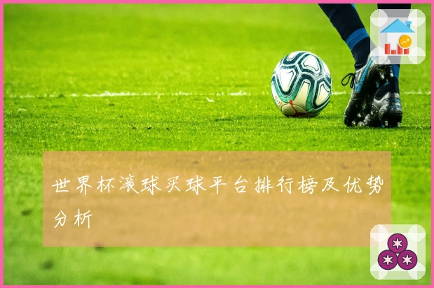 世界杯滚球买球平台排行榜及优势分析