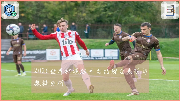 2026世界杯滚球平台的综合表现与数据分析