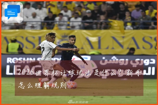 2026世界杯让球玩法是什么？新手怎么理解规则