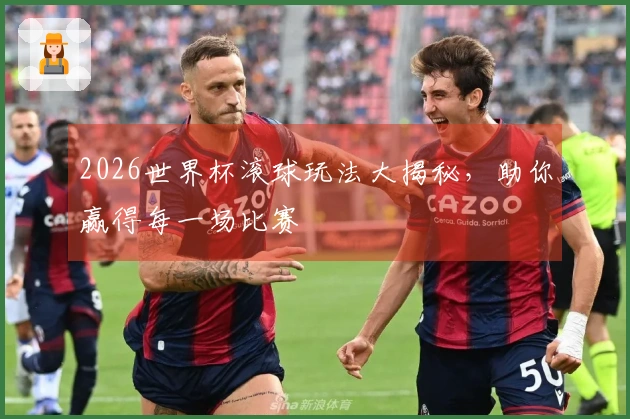 2026世界杯滚球玩法大揭秘，助你赢得每一场比赛