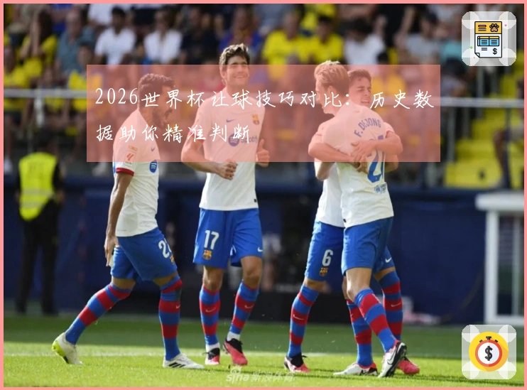 2026世界杯让球技巧对比：历史数据助你精准判断