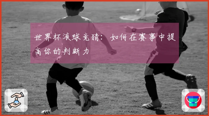 世界杯滚球竞猜：如何在赛事中提高你的判断力