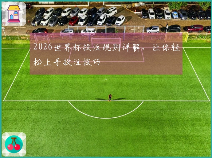 2026世界杯投注规则详解，让你轻松上手投注技巧