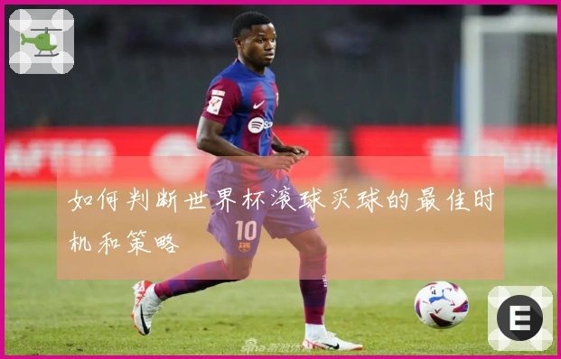 如何判断世界杯滚球买球的最佳时机和策略