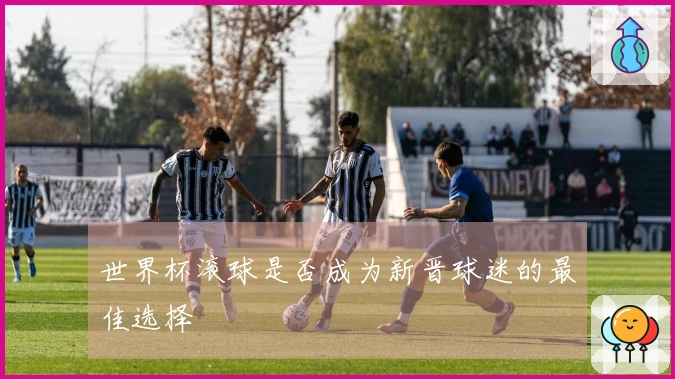 世界杯滚球是否成为新晋球迷的最佳选择