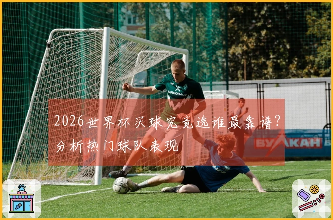 2026世界杯买球究竟选谁最靠谱？分析热门球队表现