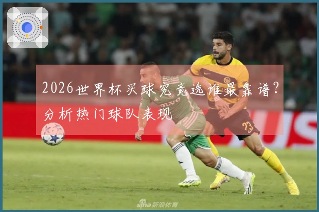 2026世界杯买球究竟选谁最靠谱？分析热门球队表现