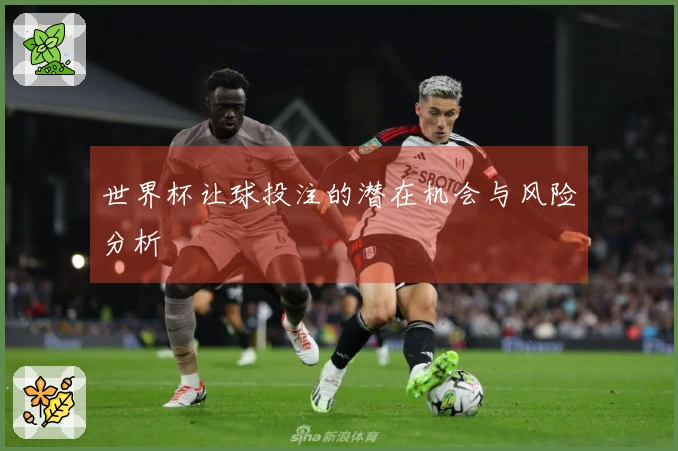 世界杯让球投注的潜在机会与风险分析