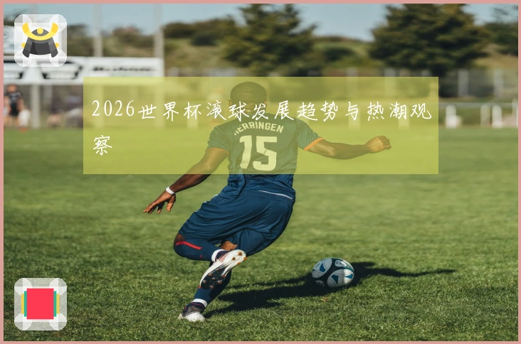2026世界杯滚球发展趋势与热潮观察