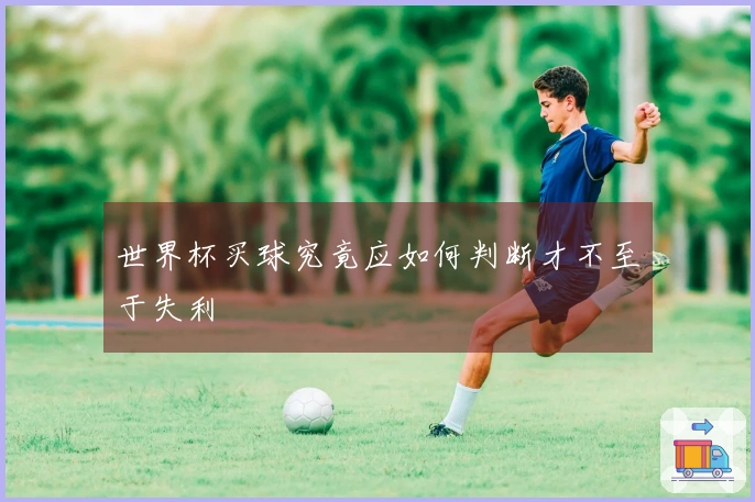 世界杯买球究竟应如何判断才不至于失利
