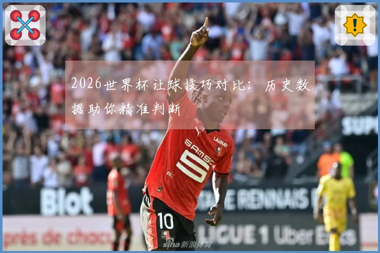 2026世界杯让球技巧对比：历史数据助你精准判断